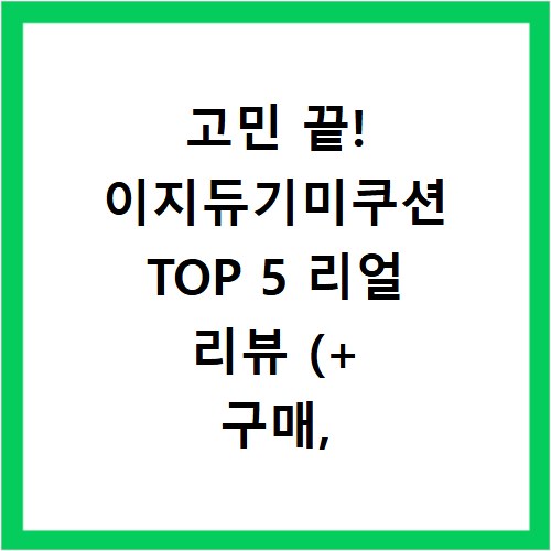 고민 끝! 이지듀기미쿠션 TOP 5 리얼 리뷰 (+ 구매, 봐야, 상담, 중독)