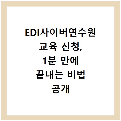 EDI사이버연수원 교육 신청, 1분 만에 끝내는 비법 공개