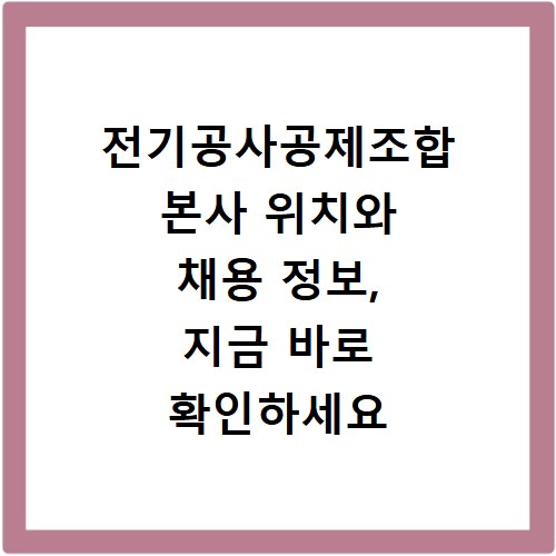 전기공사공제조합 본사 위치와 채용 정보, 지금 바로 확인하세요