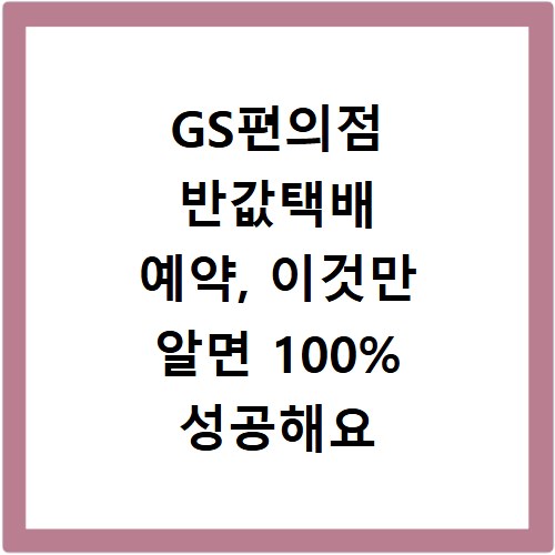 GS편의점 반값택배 예약, 이것만 알면 100% 성공해요