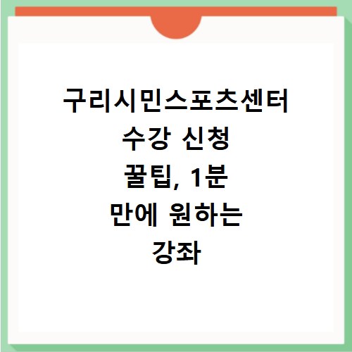 구리시민스포츠센터 수강 신청 꿀팁, 1분 만에 원하는 강좌 찾기