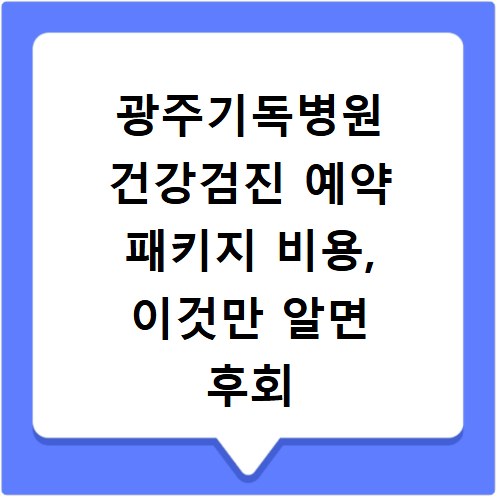광주기독병원 건강검진 예약 패키지 비용, 이것만 알면 후회 없어요