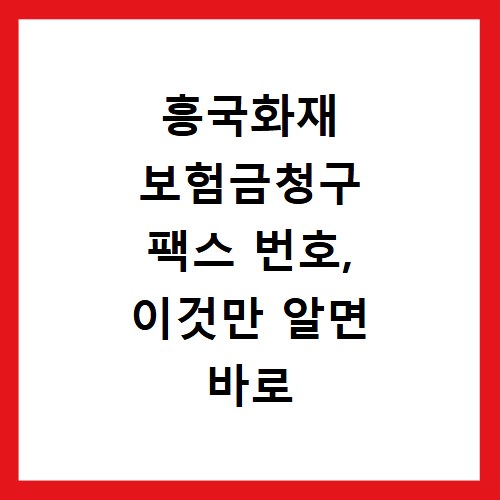 흥국화재 보험금청구 팩스 번호, 이것만 알면 바로 해결돼요