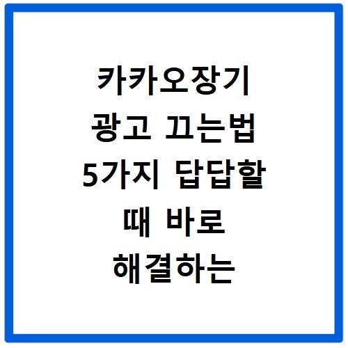 카카오장기 광고 끄는법 5가지 답답할 때 바로 해결하는 방법