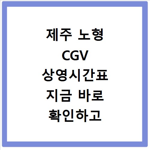 제주 노형 CGV 상영시간표 지금 바로 확인하고 영화 예매하세요
