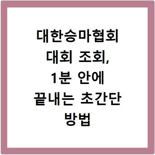 대한승마협회 대회 조회, 1분 안에 끝내는 초간단 방법