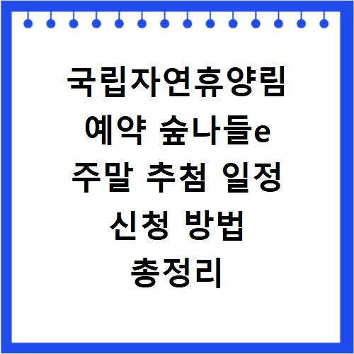국립자연휴양림 예약 숲나들e 주말 추첨 일정 신청 방법 총정리
