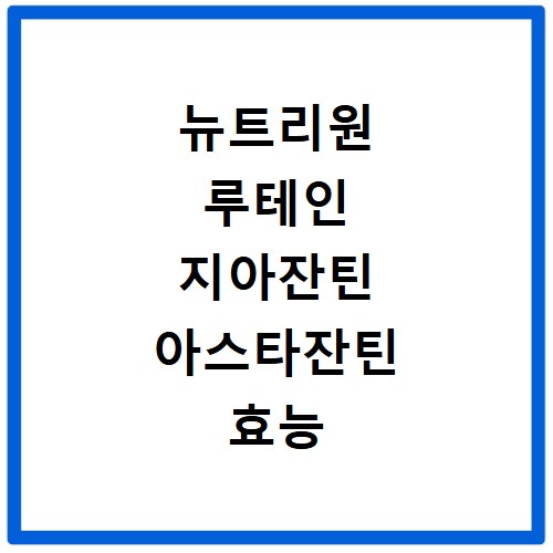 뉴트리원 루테인 지아잔틴 아스타잔틴 효능 부작용 모르면 손해