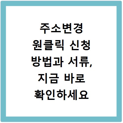 주소변경 원클릭 신청 방법과 서류, 지금 바로 확인하세요