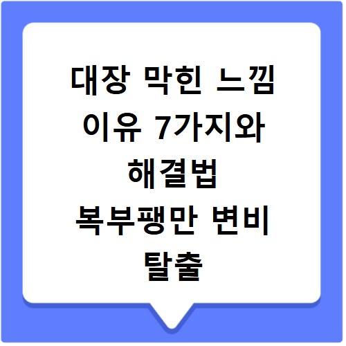 대장 막힌 느낌 이유 7가지와 해결법 복부팽만 변비 탈출