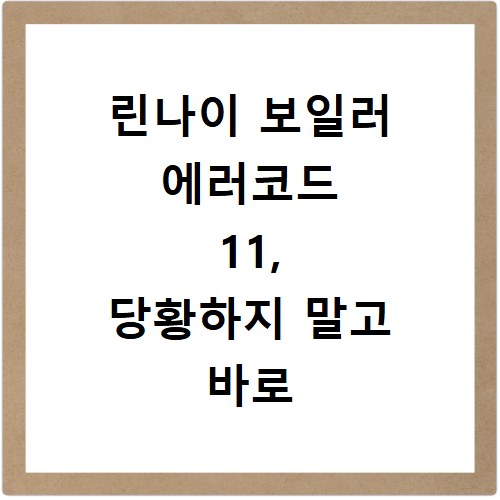 린나이 보일러 에러코드 11, 당황하지 말고 바로 해결하세요