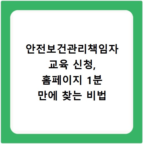 안전보건관리책임자 교육 신청, 홈페이지 1분 만에 찾는 비법