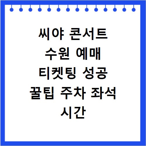 씨야 콘서트 수원 예매 티켓팅 성공 꿀팁 주차 좌석 시간 총정리