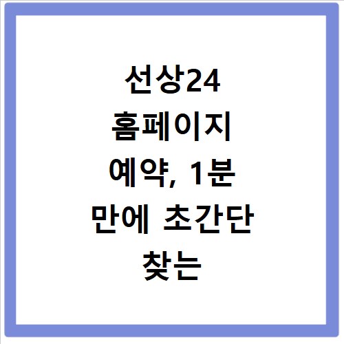 선상24 홈페이지 예약, 1분 만에 초간단 찾는 방법 알려드릴게요