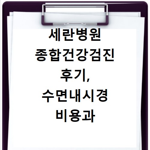 세란병원 종합건강검진 후기, 수면내시경 비용과 소요시간 총정리