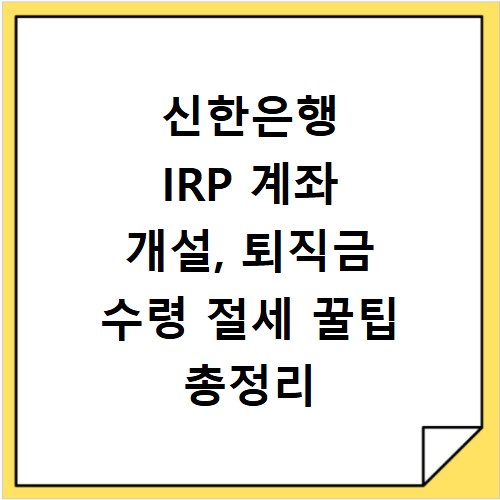신한은행 IRP 계좌 개설, 퇴직금 수령 절세 꿀팁 총정리