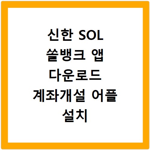 신한 SOL 쏠뱅크 앱 다운로드 계좌개설 어플 설치 방법 총정리