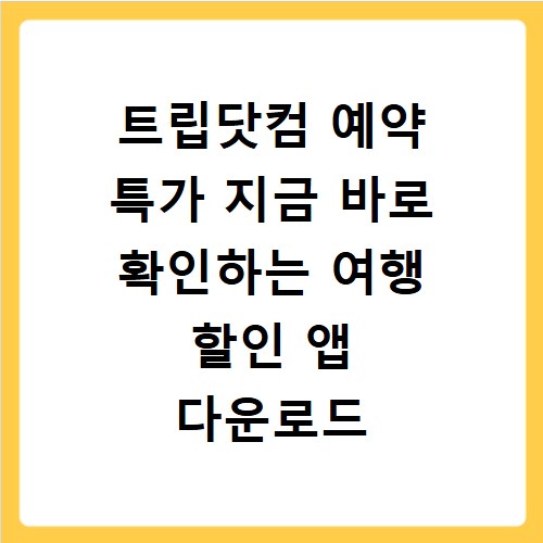 트립닷컴 예약 특가 지금 바로 확인하는 여행 할인 앱 다운로드