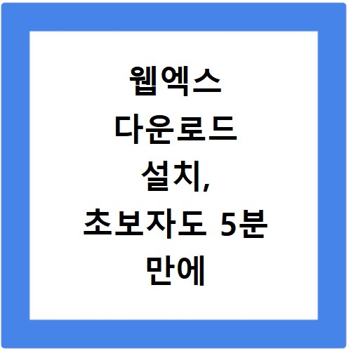 웹엑스 다운로드 설치, 초보자도 5분 만에 끝내는 방법