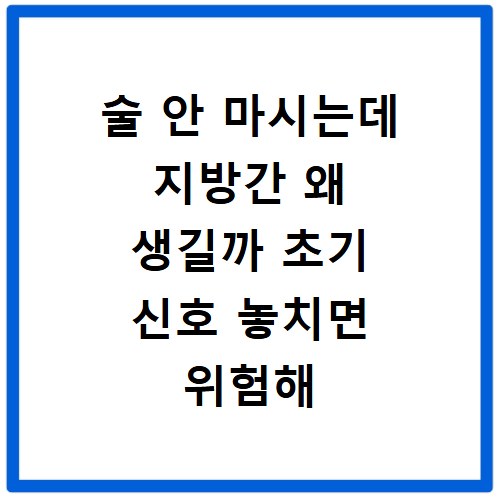술 안 마시는데 지방간 왜 생길까 초기 신호 놓치면 위험해