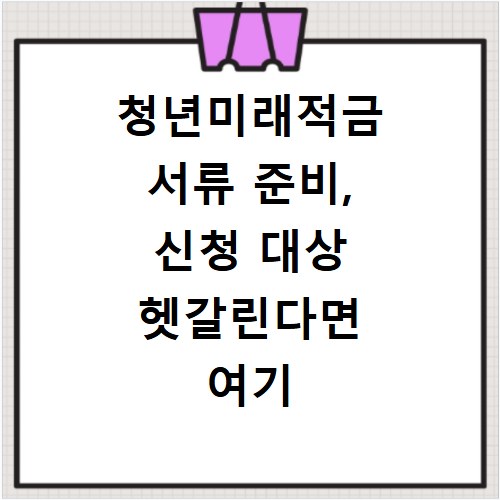 청년미래적금 서류 준비, 신청 대상 헷갈린다면 여기 보세요